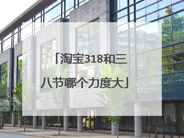 淘宝318和三八节哪个力度大