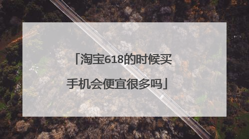 淘宝618的时候买手机会便宜很多吗