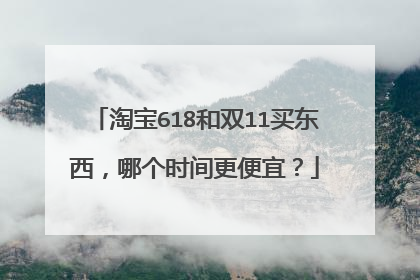 淘宝618和双11买东西,哪个时间更便宜?