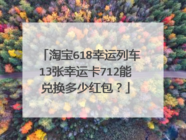 淘宝618幸运列车13张幸运卡712能兑换多少红包?