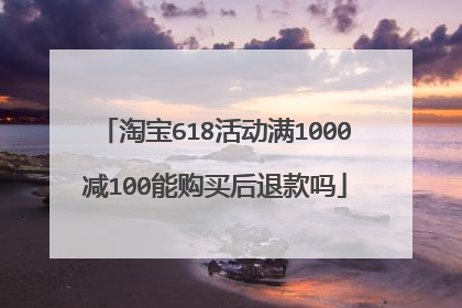 淘宝618活动满1000减100能购买后退款吗