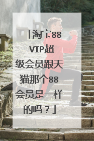 淘宝88 VIP超级会员跟天猫那个88会员是一样的吗?