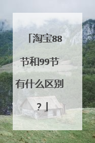 淘宝88节和99节有什么区别?