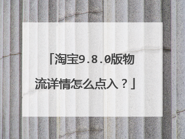 淘宝9.8.0版物流详情怎么点入?