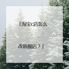 淘宝C店怎么改旗舰店?