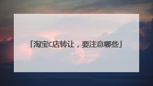 淘宝C店转让，要注意哪些