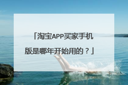 淘宝APP买家手机版是哪年开始用的?