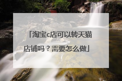 淘宝c店可以转天猫店铺吗？需要怎么做