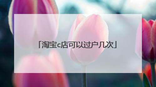 淘宝c店可以过户几次