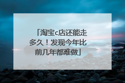 淘宝c店还能走多久!发现今年比前几年都难做