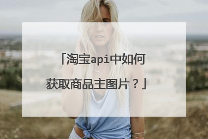 淘宝api中如何获取商品主图片?