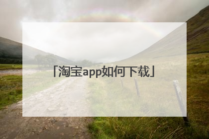 淘宝 app download(淘宝网官方网站)