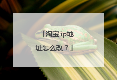 淘宝ip地址怎么改?