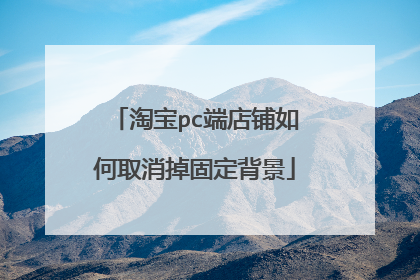 淘宝pc端店铺如何取消掉固定背景