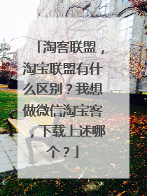 淘客联盟,淘宝联盟有什么区别?我想做微信淘宝客,下载上述哪个?