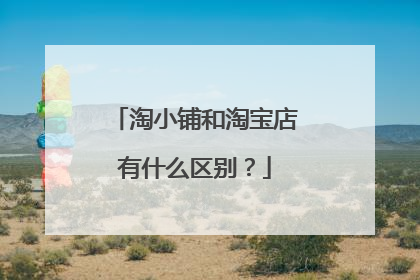 淘小铺和淘宝店有什么区别?