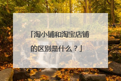 淘小铺和淘宝店铺的区别是什么?