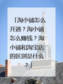 淘小铺怎么开通?淘小铺怎么赚钱?淘小铺和淘宝店的区别是什么?