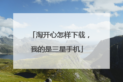 淘开心怎样下载,我的是三星手机