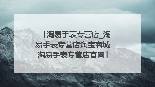 淘易手表专营店_淘易手表专营店淘宝商城淘易手表专营店官网