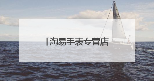 淘易手表专营店_淘易手表专营店淘宝商城淘易手表专营店官网