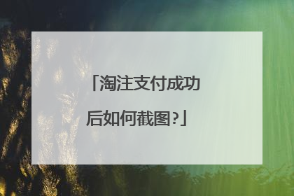 淘注支付成功后如何截图?