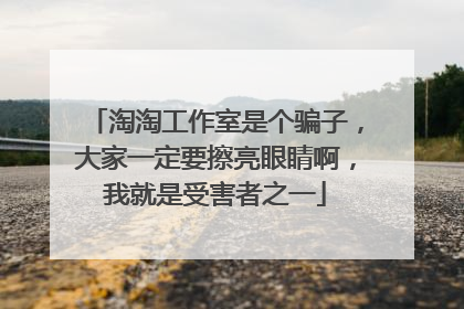 淘淘工作室是个骗子,大家一定要擦亮眼睛啊,我就是受害者之一