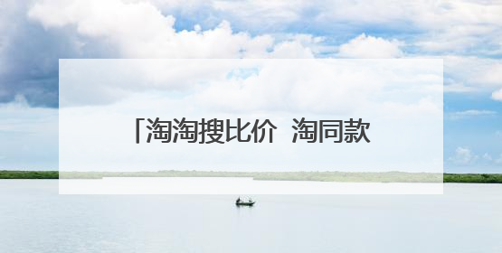 淘淘搜比价 淘同款不能比价了怎么办