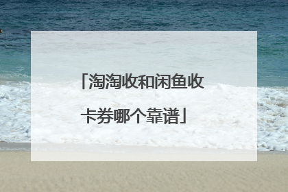 淘淘收和闲鱼收卡券哪个靠谱