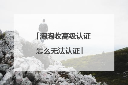 淘淘收高级认证怎么无法认证