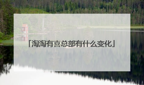 淘淘有喜总部有什么变化