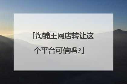 淘铺王网店转让这个平台可信吗?