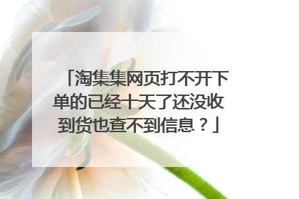 淘集集网页打不开下单的已经十天了还没收到货也查不到信息?