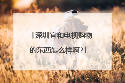 深圳宜和电视购物的东西怎么样啊?