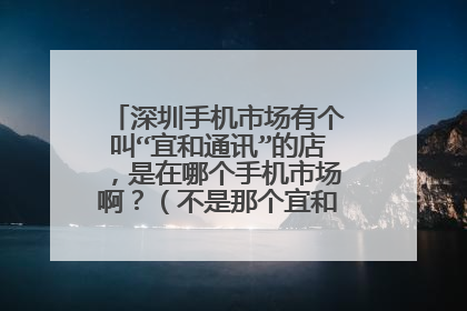 深圳手机市场有个叫“宜和通讯”的店,是在哪个手机市场啊?(不是那个宜和购物频道哦)