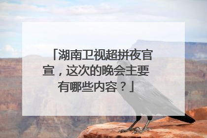 湖南卫视超拼夜官宣,这次的晚会主要有哪些内容?