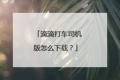 滴滴打车司机版怎么下载?