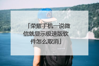 荣耀手机一说微信就显示极速版软件怎么取消