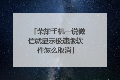 荣耀手机一说微信就显示极速版软件怎么取消