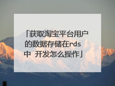 获取淘宝平台用户的数据存储在rds中 开发怎么操作