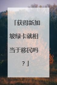 获得新加坡绿卡就相当于移民吗?