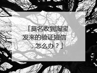 莫名收到淘宝发来的验证短信,怎么办?