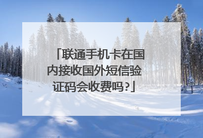 联通手机卡在国内接收国外短信验证码会收费吗?