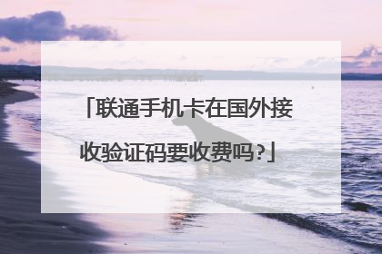 联通手机卡在国外接收验证码要收费吗?