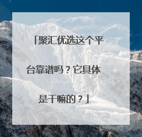聚汇优选这个平台靠谱吗？它具体是干嘛的？