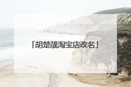 胡楚靓淘宝店改名