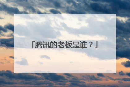 腾讯的老板是谁？