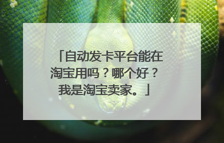 自动发卡平台能在淘宝用吗？哪个好？我是淘宝卖家。