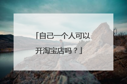 自己一个人可以开淘宝店吗?