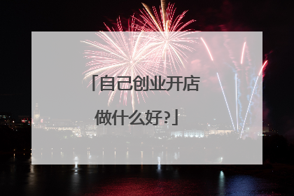 自己创业开店做什么好?